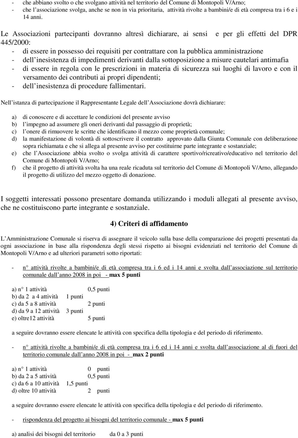 Le Associazioni partecipanti dovranno altresì dichiarare, ai sensi e per gli effetti del DPR 445/2000: - di essere in possesso dei requisiti per contrattare con la pubblica amministrazione - dell