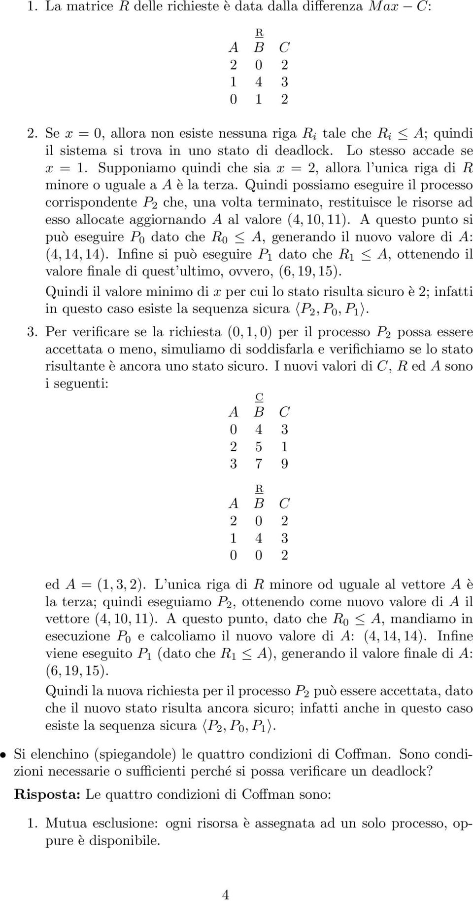 Quindi possiamo eseguire il processo corrispondente P 2 che, una volta terminato, restituisce le risorse ad esso allocate aggiornando A al valore (4, 10, 11).