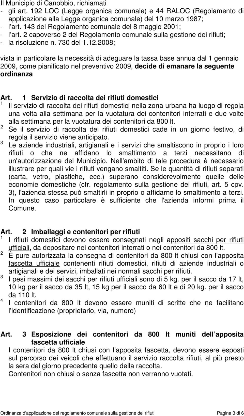 .008; vista in particolare la necessità di adeguare la tassa base annua dal gennaio 009, come pianificato nel preventivo 009, decide di emanare la seguente ordinanza Servizio di raccolta dei rifiuti