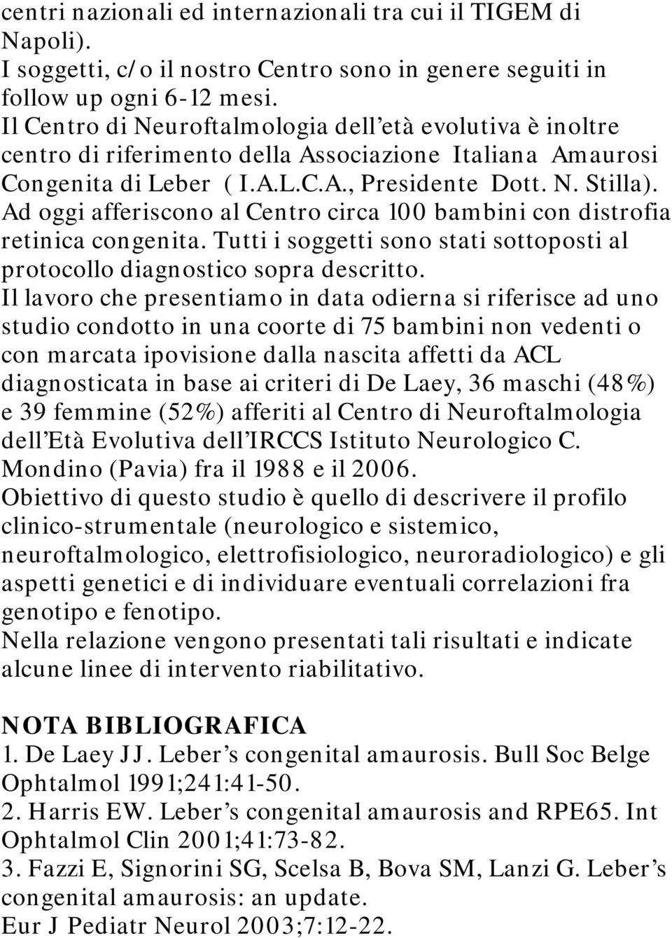 Ad oggi afferiscono al Centro circa 100 bambini con distrofia retinica congenita. Tutti i soggetti sono stati sottoposti al protocollo diagnostico sopra descritto.