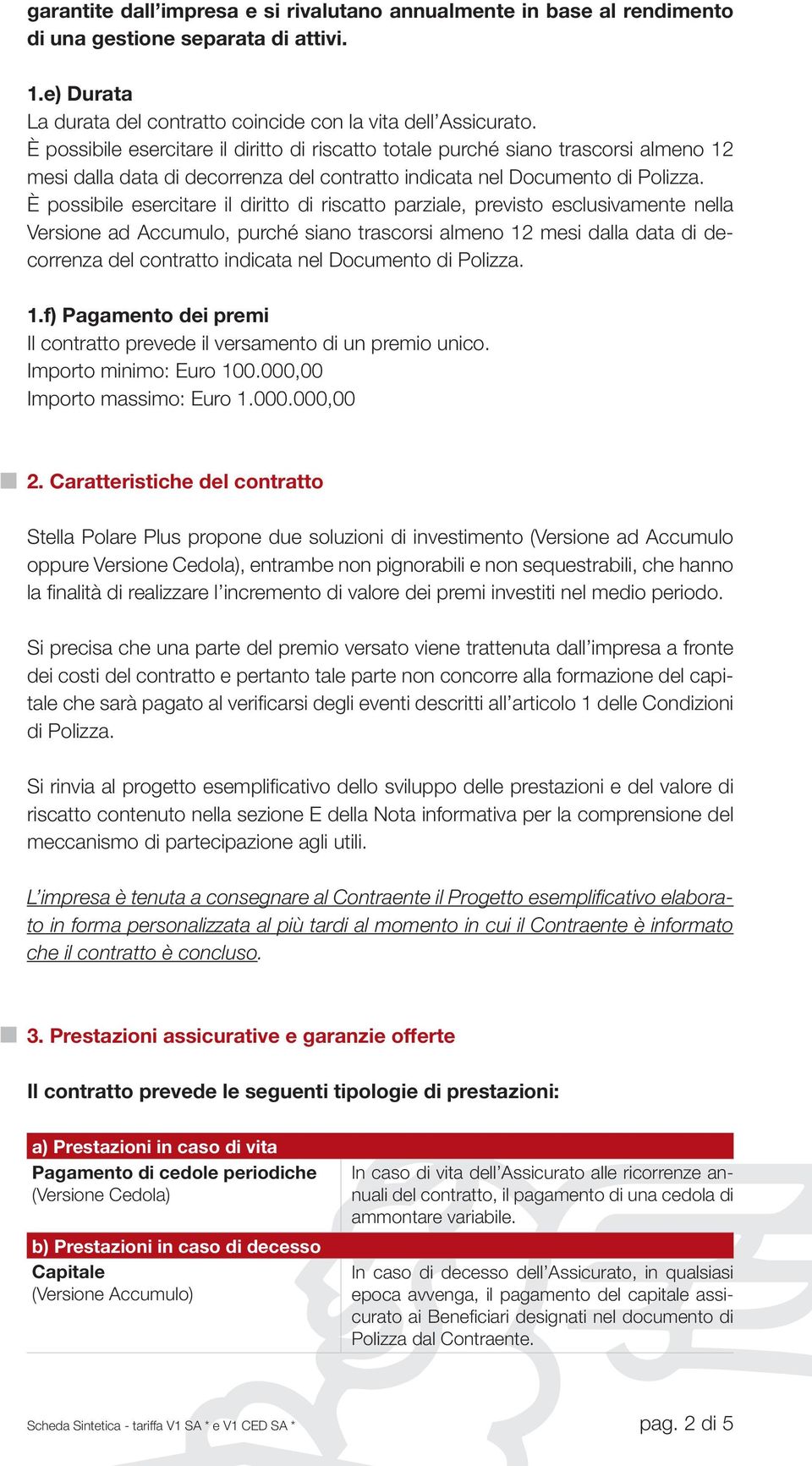 È possibile esercitare il diritto di riscatto parziale, previsto esclusivamente nella Versione ad Accumulo, purché siano trascorsi almeno 12 mesi dalla data di decorrenza del contratto indicata nel