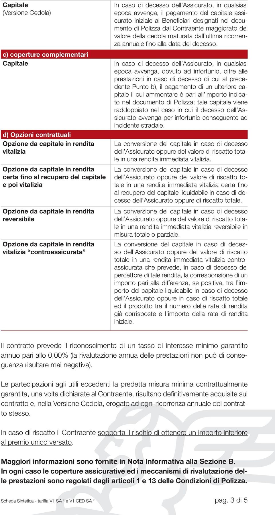 capitale assicurato iniziale ai Beneficiari designati nel documento di Polizza dal Contraente maggiorato del valore della cedola maturata dall ultima ricorrenza annuale fino alla data del decesso.