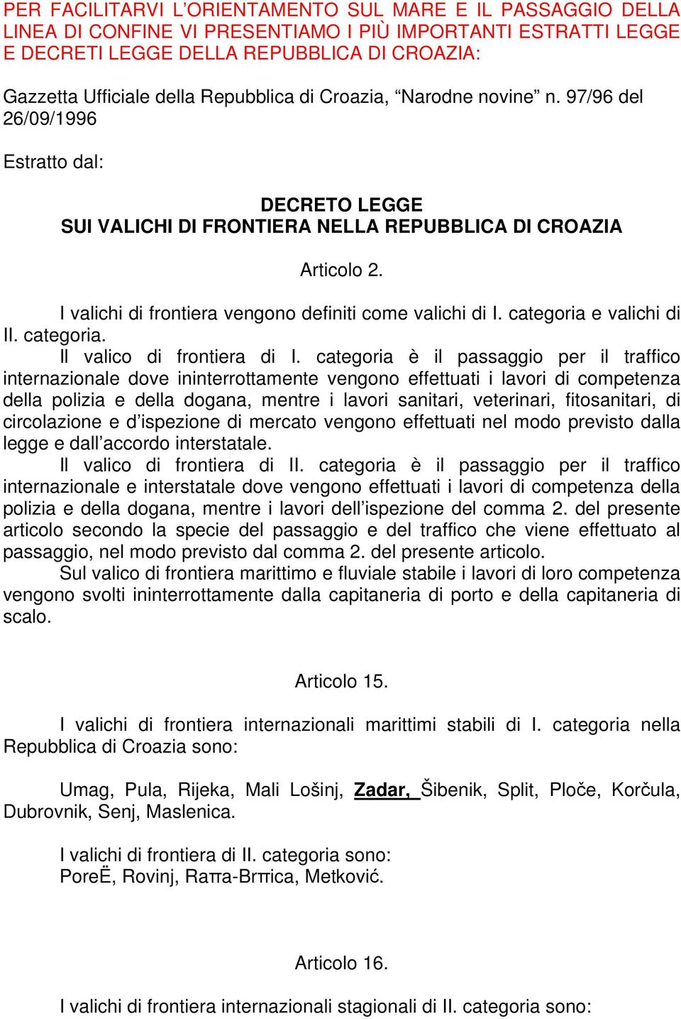 I valichi di frontiera vengono definiti come valichi di I. categoria e valichi di II. categoria. Il valico di frontiera di I.