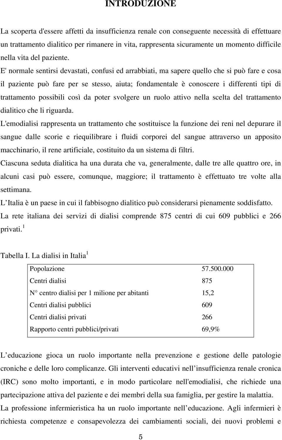 E' normale sentirsi devastati, confusi ed arrabbiati, ma sapere quello che si può fare e cosa il paziente può fare per se stesso, aiuta; fondamentale è conoscere i differenti tipi di trattamento