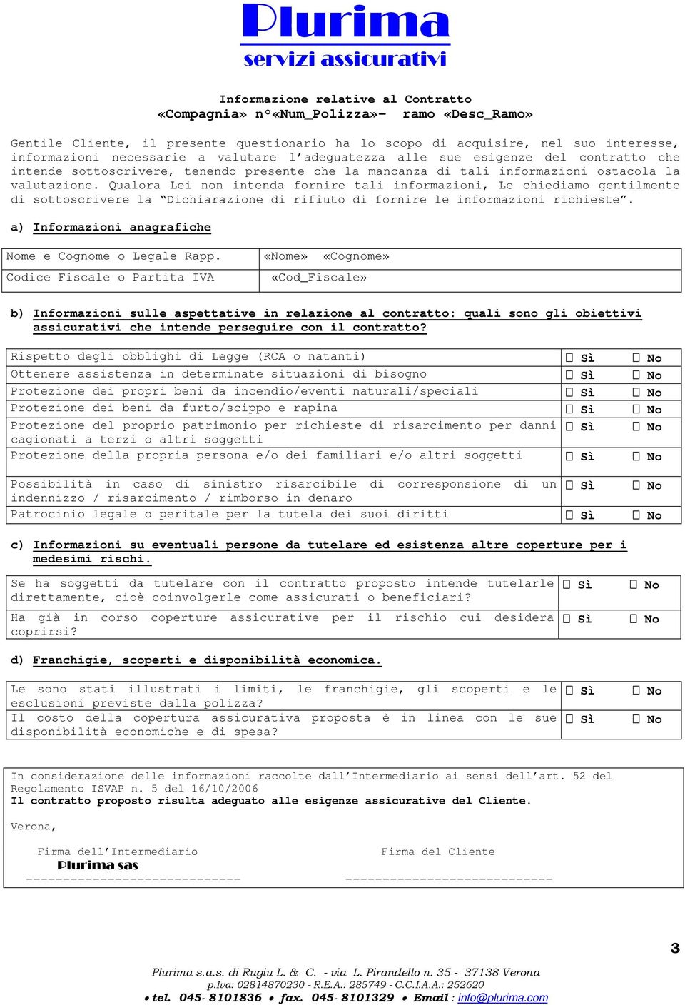 Qualora Lei non intenda fornire tali informazioni, Le chiediamo gentilmente di sottoscrivere la Dichiarazione di rifiuto di fornire le informazioni richieste.