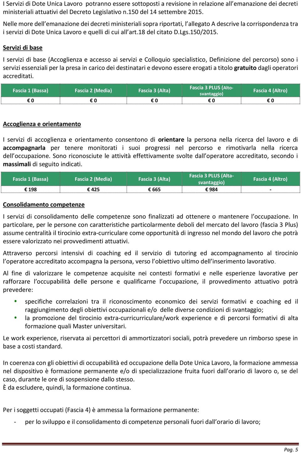 Servizi di base I servizi di base (Accoglienza e accesso ai servizi e Colloquio specialistico, Definizione del percorso) sono i servizi essenziali per la presa in carico dei destinatari e devono