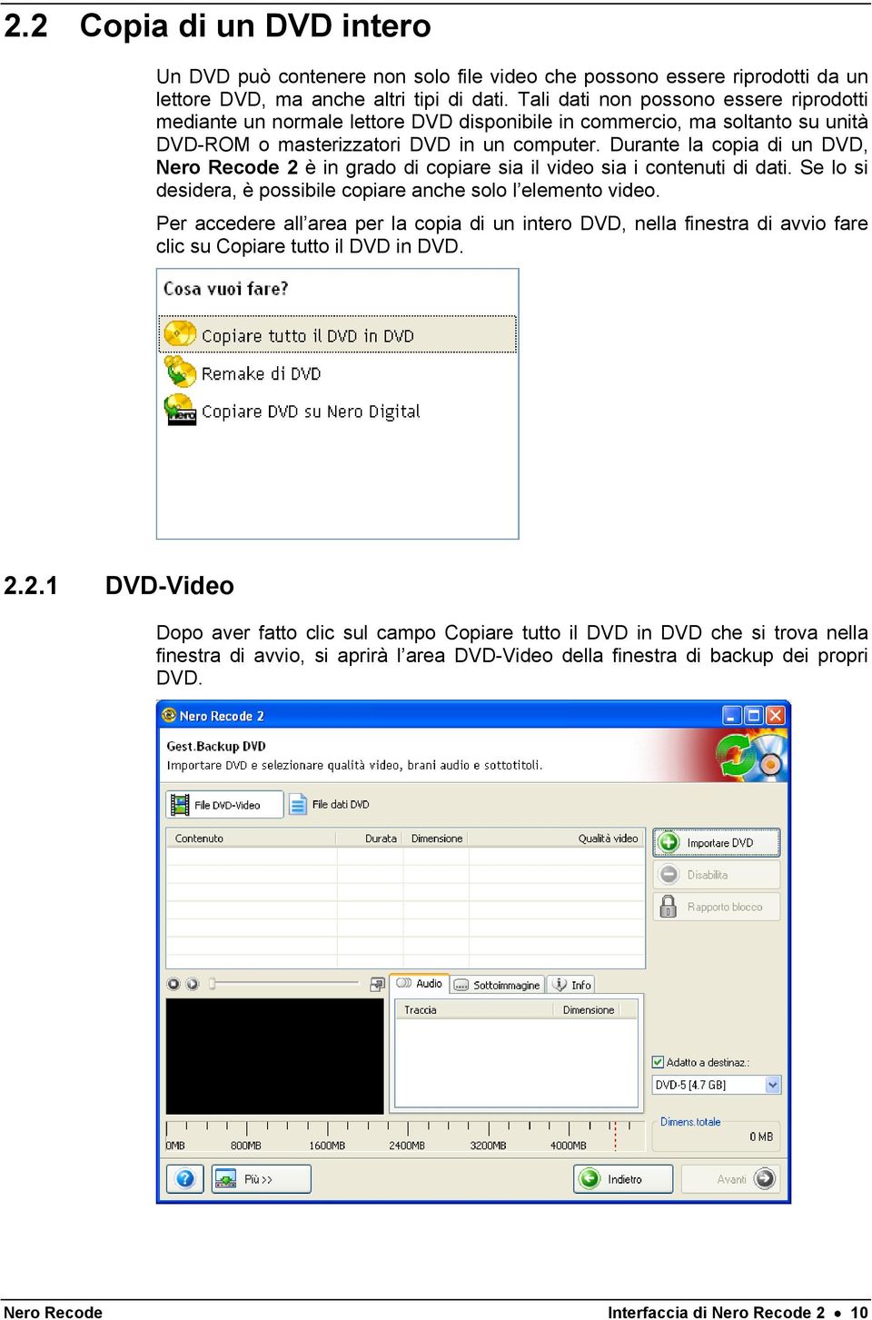 Durante la copia di un DVD, Nero Recode 2 è in grado di copiare sia il video sia i contenuti di dati. Se lo si desidera, è possibile copiare anche solo l elemento video.