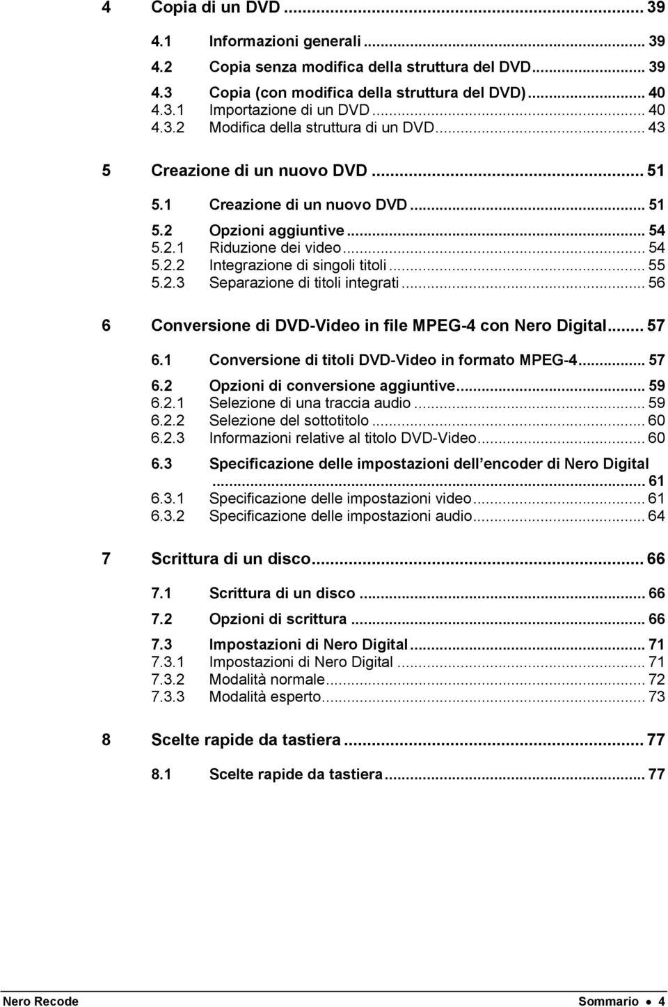 .. 55 5.2.3 Separazione di titoli integrati... 56 6 Conversione di DVD-Video in file MPEG-4 con Nero Digital... 57 6.1 Conversione di titoli DVD-Video in formato MPEG-4... 57 6.2 Opzioni di conversione aggiuntive.