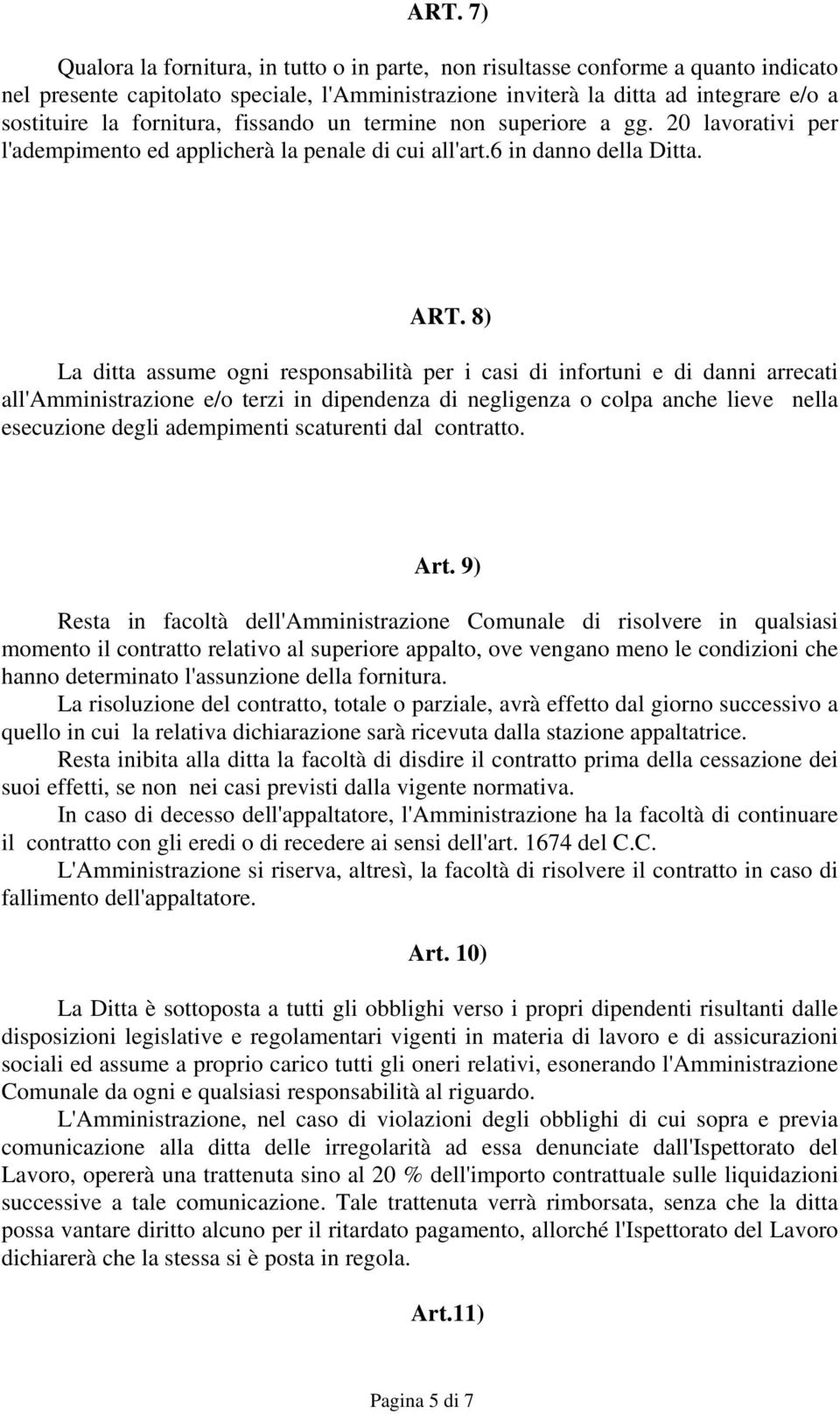 8) La ditta assume ogni responsabilità per i casi di infortuni e di danni arrecati all'amministrazione e/o terzi in dipendenza di negligenza o colpa anche lieve nella esecuzione degli adempimenti