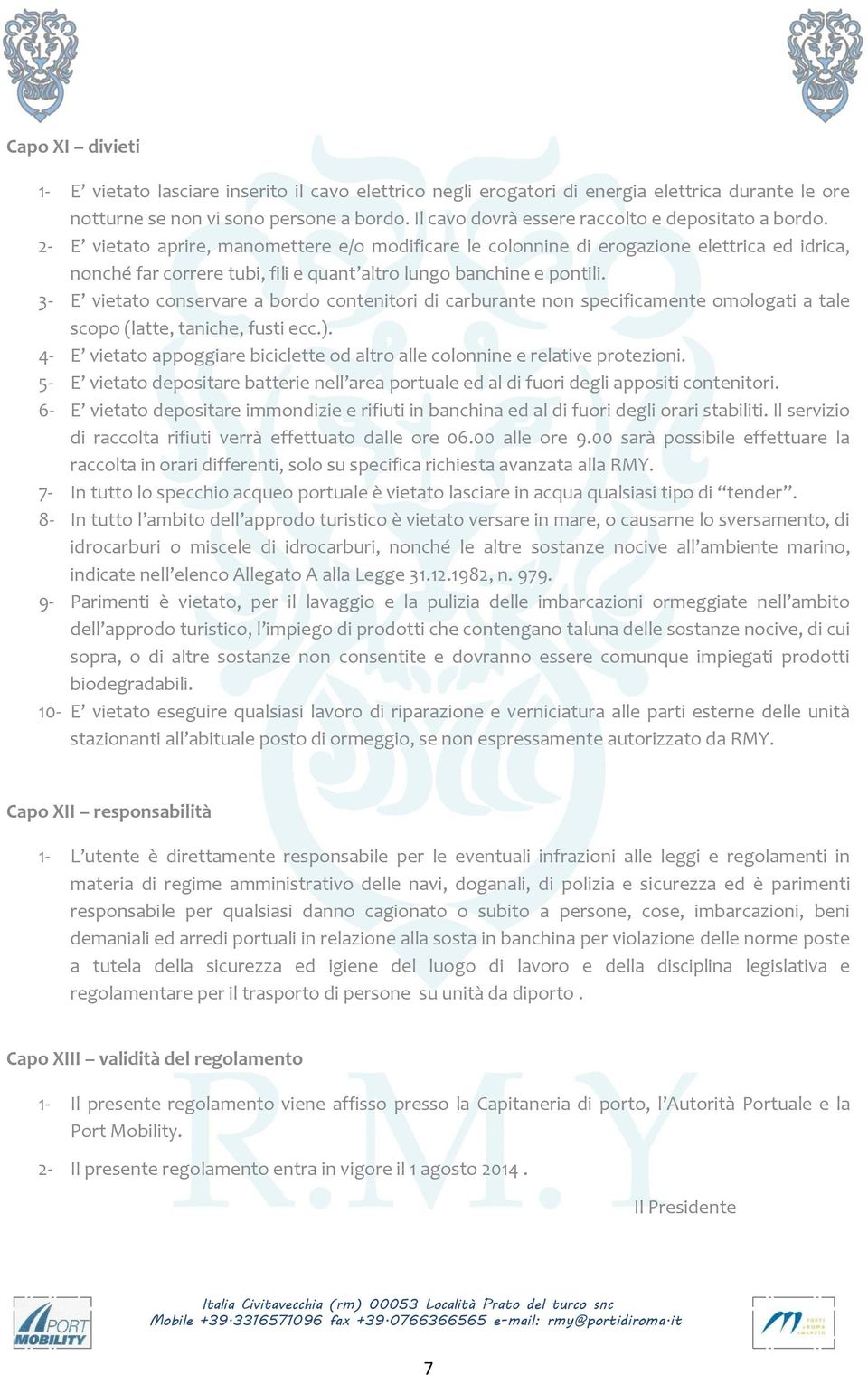 2- E vietato aprire, manomettere e/o modificare le colonnine di erogazione elettrica ed idrica, nonché far correre tubi, fili e quant altro lungo banchine e pontili.