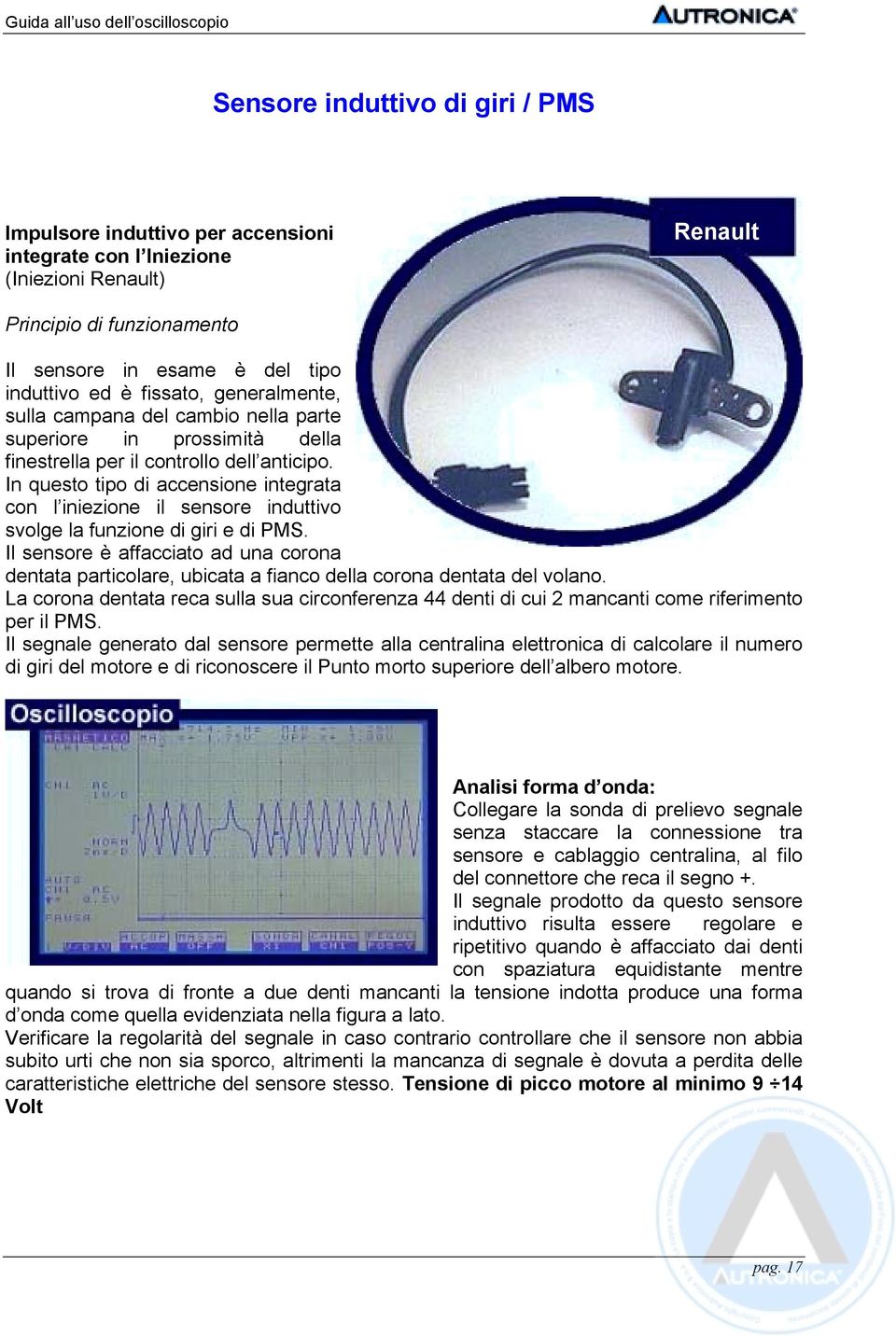 In questo tipo di accensione integrata con l iniezione il sensore induttivo svolge la funzione di giri e di PMS.