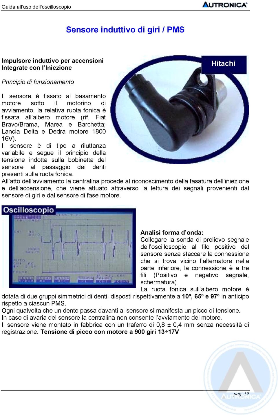 Il sensore è di tipo a riluttanza variabile e segue il principio della tensione indotta sulla bobinetta del sensore al passaggio dei denti presenti sulla ruota fonica.