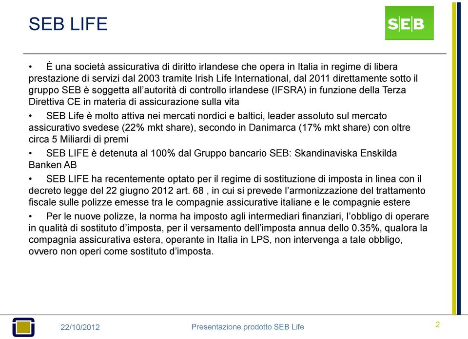 leader assoluto sul mercato assicurativo svedese (22% mkt share), secondo in Danimarca (17% mkt share) con oltre circa 5 Miliardi di premi SEB LIFE è detenuta al 100% dal Gruppo bancario SEB: