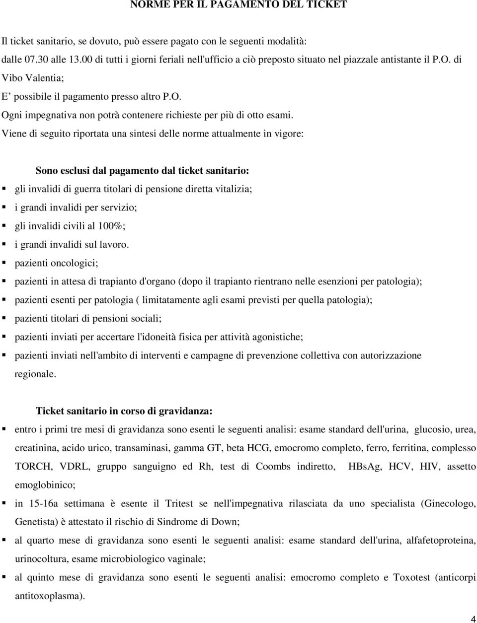 Viene di seguito riportata una sintesi delle norme attualmente in vigore: Sono esclusi dal pagamento dal ticket sanitario: gli invalidi di guerra titolari di pensione diretta vitalizia; i grandi