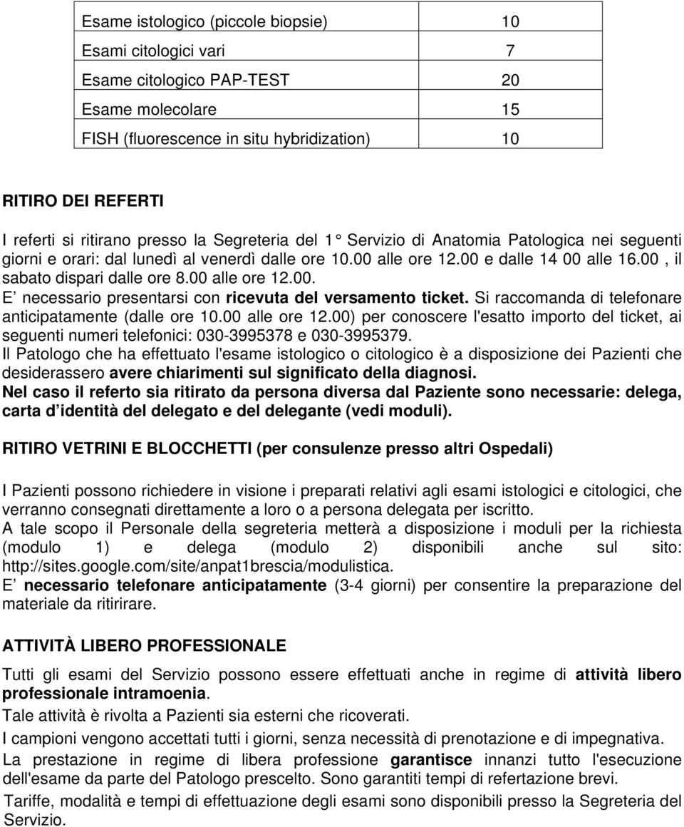 00 alle ore 12.00. E necessario presentarsi con ricevuta del versamento ticket. Si raccomanda di telefonare anticipatamente (dalle ore 10.00 alle ore 12.00) per conoscere l'esatto importo del ticket, ai seguenti numeri telefonici: 030-3995378 e 030-3995379.