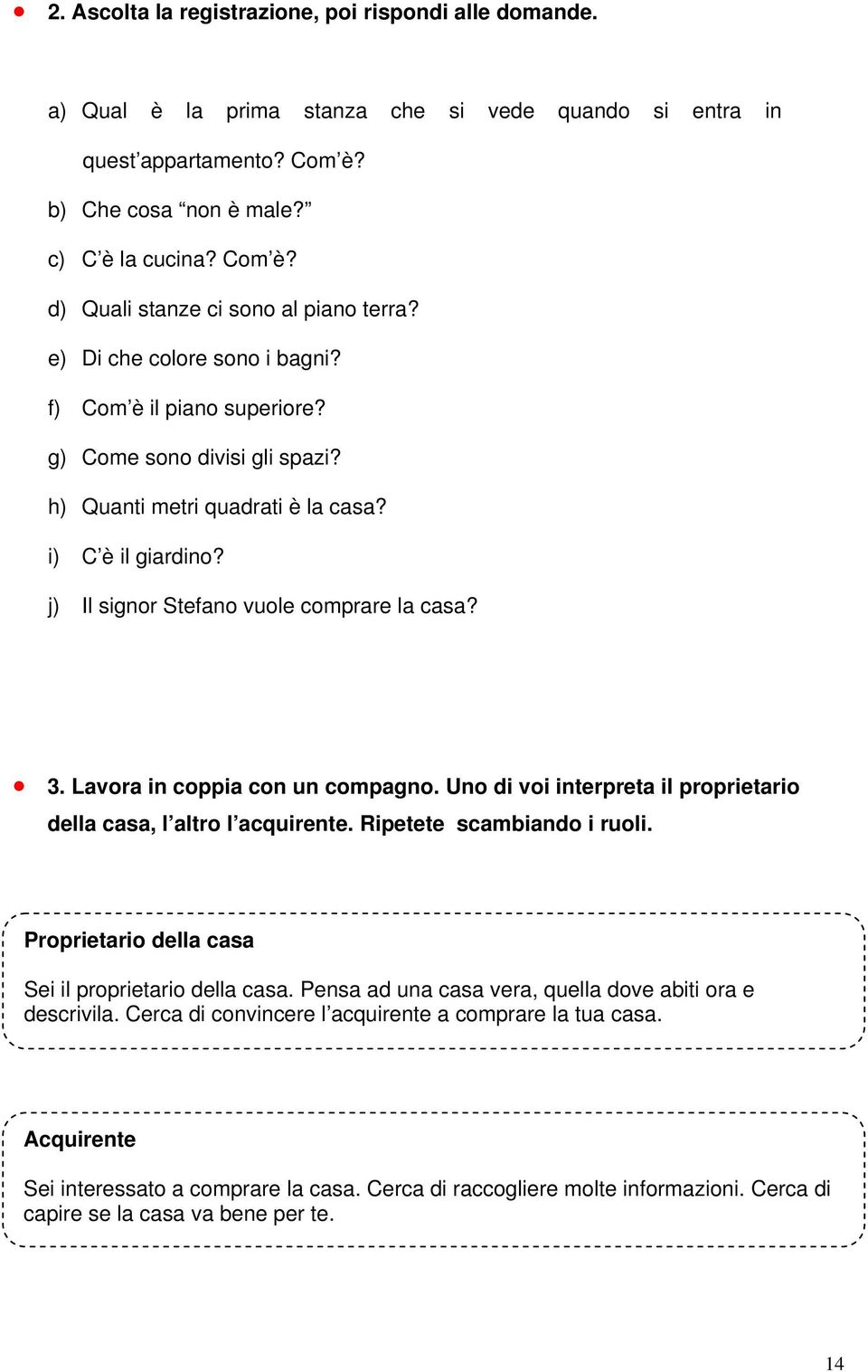 Lavora in coppia con un compagno. Uno di voi interpreta il proprietario della casa, l altro l acquirente. Ripetete scambiando i ruoli. Proprietario della casa Sei il proprietario della casa.