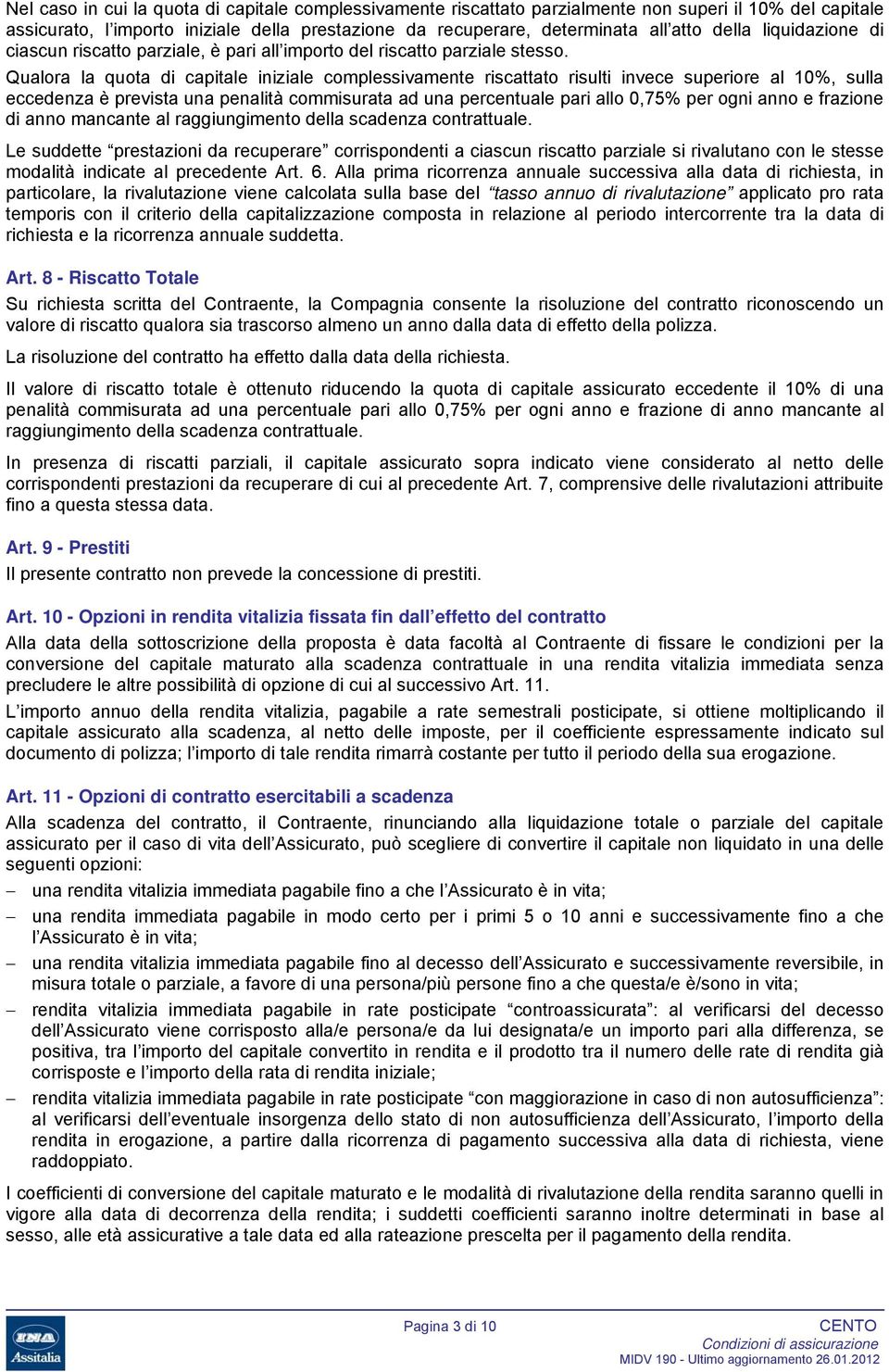 Qualora la quota di capitale iniziale complessivamente riscattato risulti invece superiore al 10%, sulla eccedenza è prevista una penalità commisurata ad una percentuale pari allo 0,75% per ogni anno