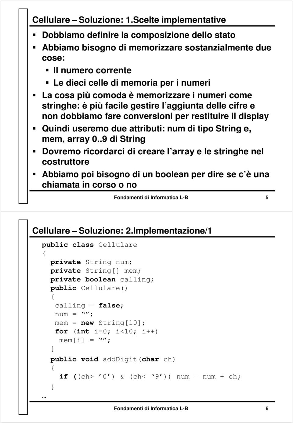 comoda è memorizzare i numeri come stringhe: è più facile gestire l aggiunta delle cifre e non dobbiamo fare conversioni per restituire il display Quindi useremo due attributi: num di tipo String e,