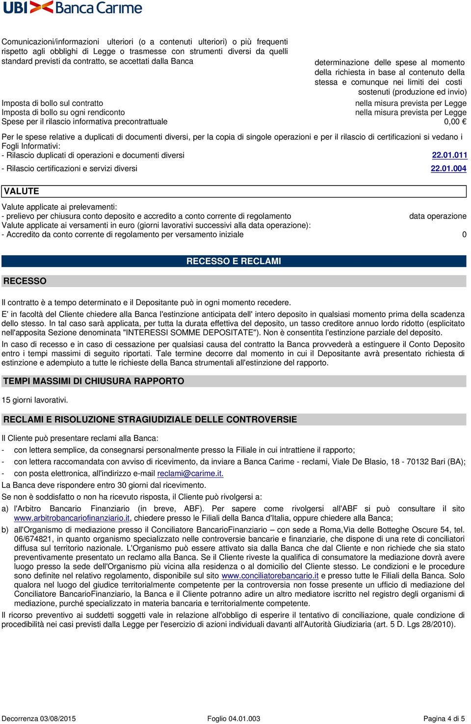 nella misura prevista per Legge Imposta di bollo sul contratto Imposta di bollo su ogni rendiconto Spese per il rilascio informativa precontrattuale 0,00 Per le spese relative a duplicati di