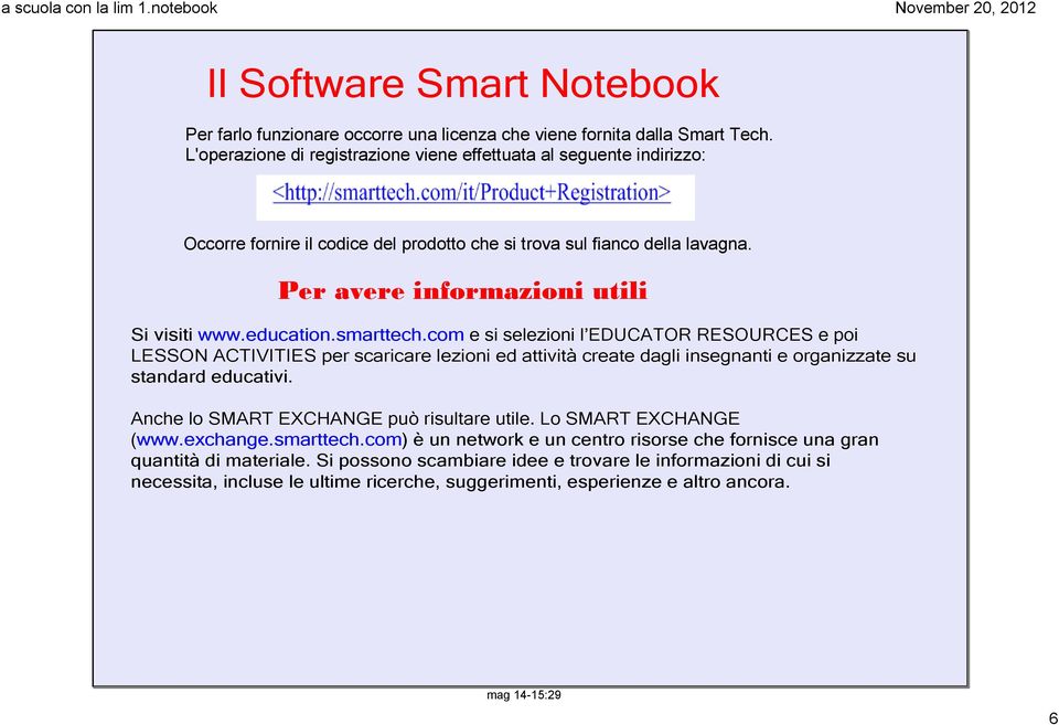 education.smarttech.com e si selezioni l EDUCATOR RESOURCES e poi LESSON ACTIVITIES per scaricare lezioni ed attività create dagli insegnanti e organizzate su standard educativi.