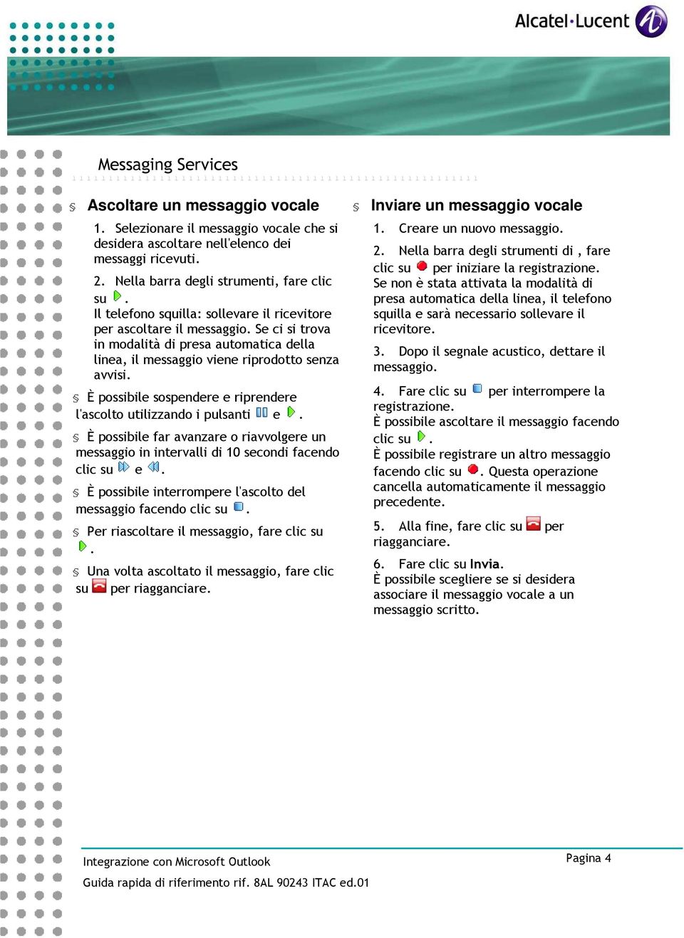 Il telefono squilla: sollevare il ricevitore per ascoltare il messaggio. Se ci si trova in modalità di presa automatica della linea, il messaggio viene riprodotto senza avvisi.