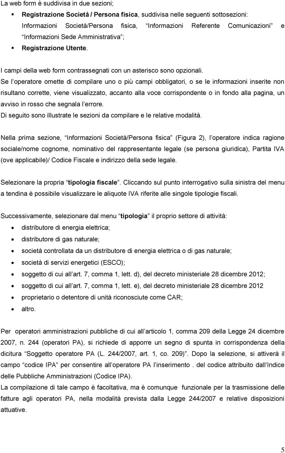 Se l operatore omette di compilare uno o più campi obbligatori, o se le informazioni inserite non risultano corrette, viene visualizzato, accanto alla voce corrispondente o in fondo alla pagina, un