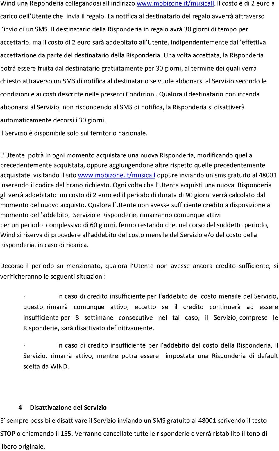 Il destinatario della Risponderia in regalo avrà 30 giorni di tempo per accettarlo, ma il costo di 2 euro sarà addebitato all Utente, indipendentemente dall effettiva accettazione da parte del