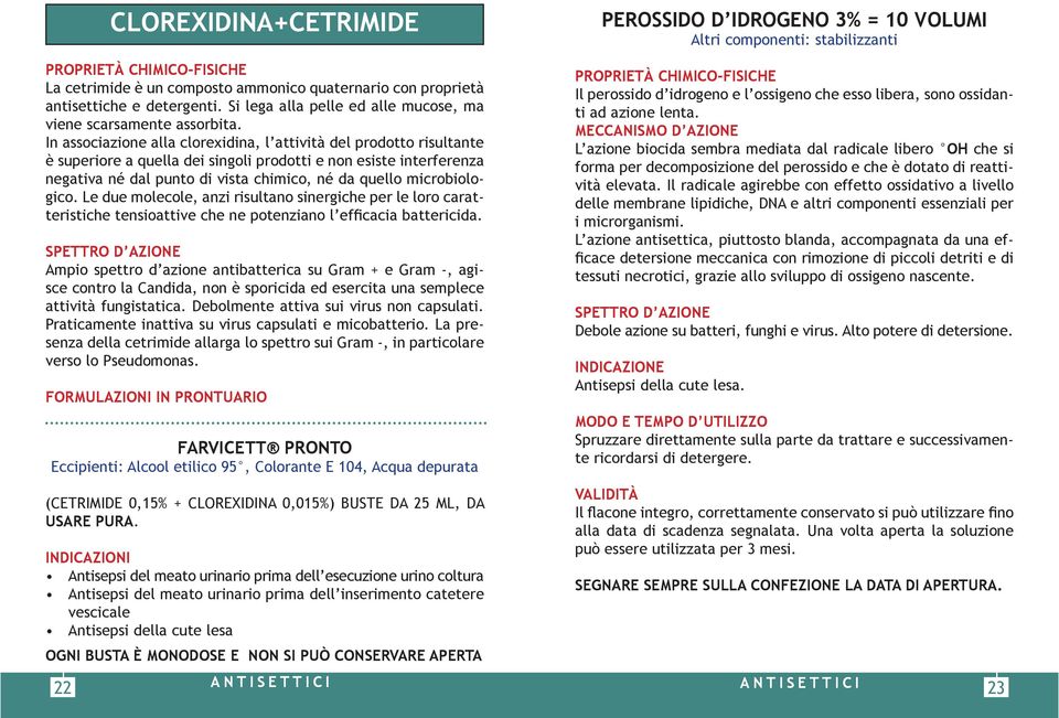 In associazione alla clorexidina, l attività del prodotto risultante è superiore a quella dei singoli prodotti e non esiste interferenza negativa né dal punto di vista chimico, né da quello