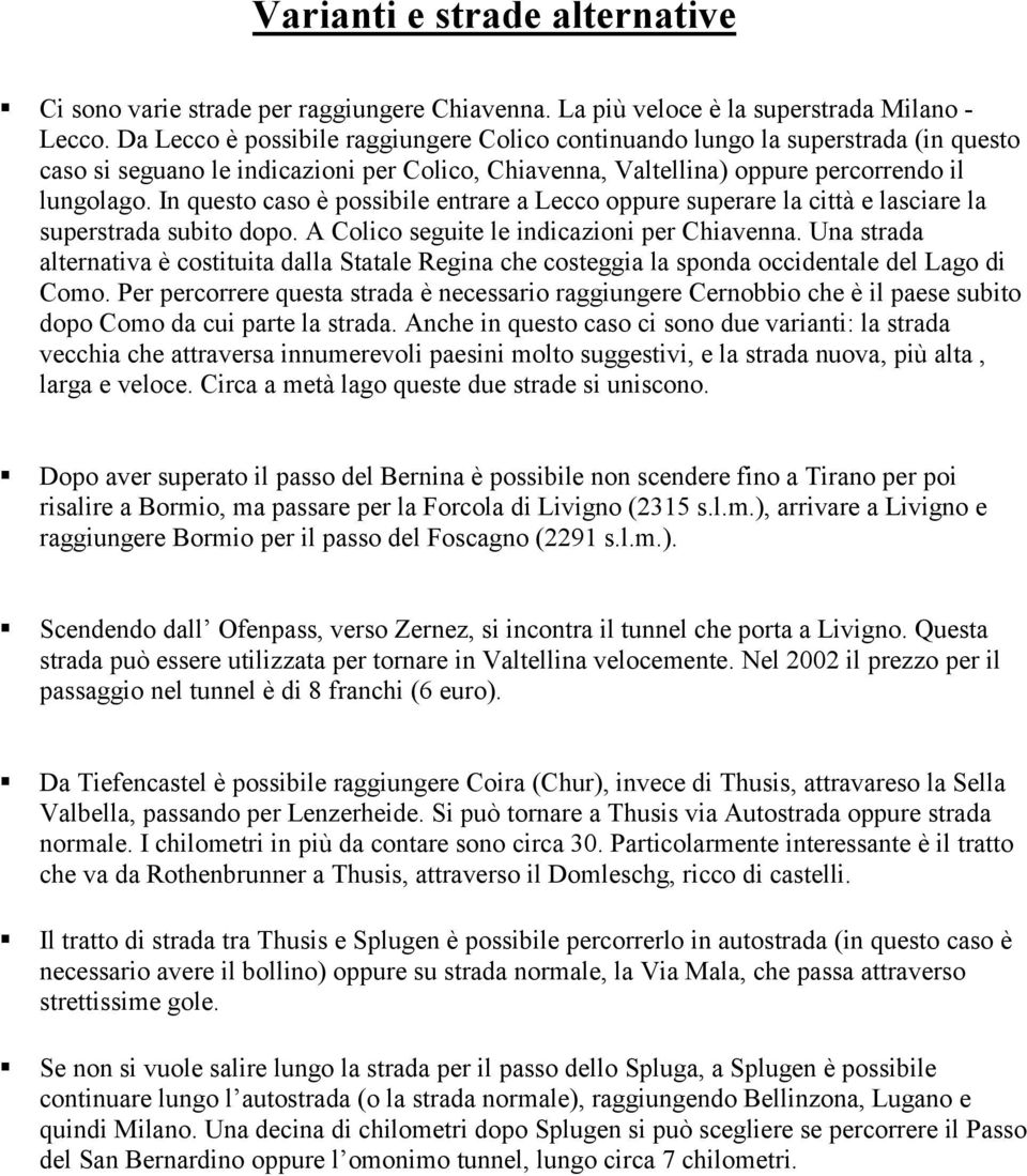 In questo caso è possibile entrare a Lecco oppure superare la città e lasciare la superstrada subito dopo. A Colico seguite le indicazioni per Chiavenna.