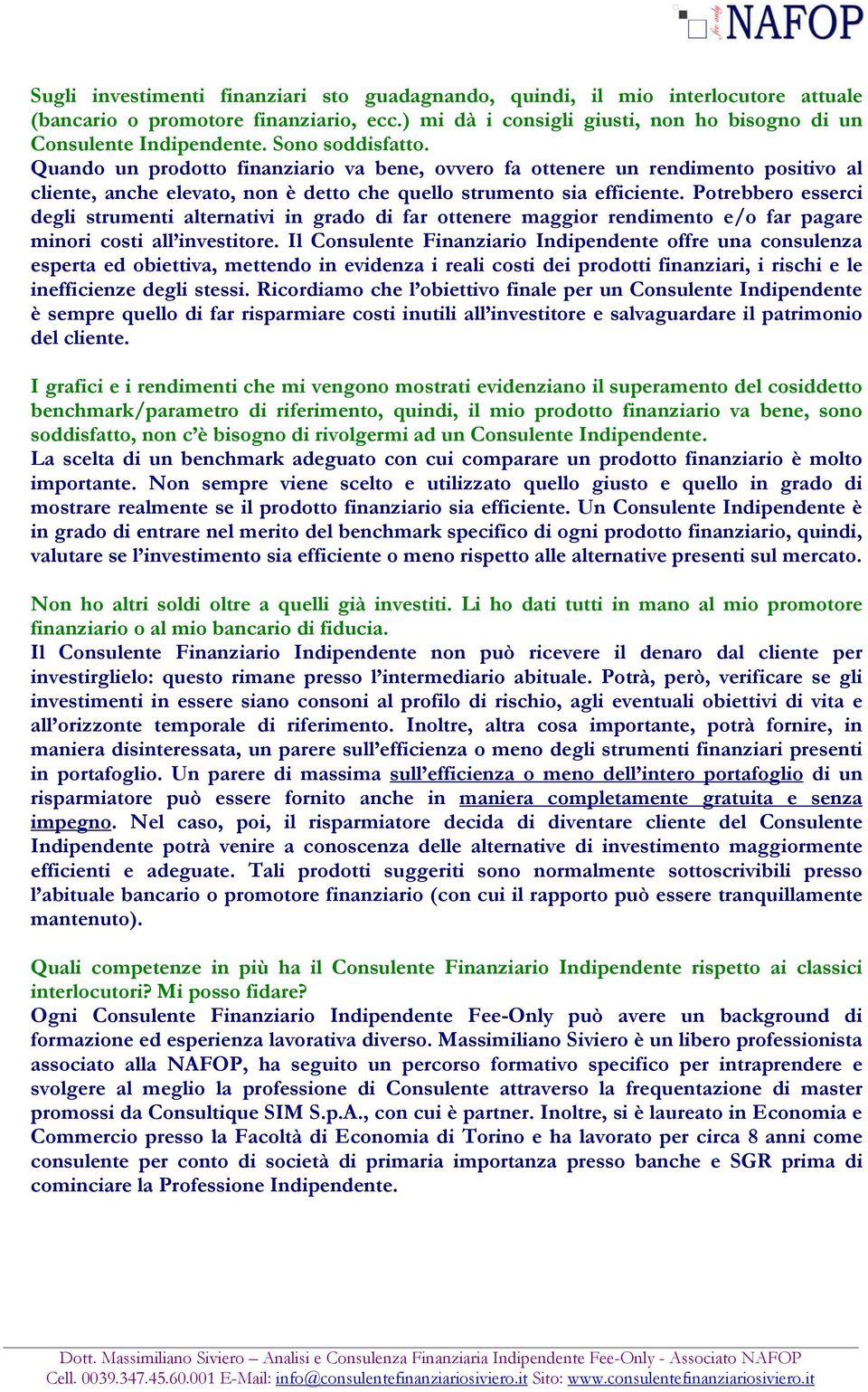 Potrebbero esserci degli strumenti alternativi in grado di far ottenere maggior rendimento e/o far pagare minori costi all investitore.