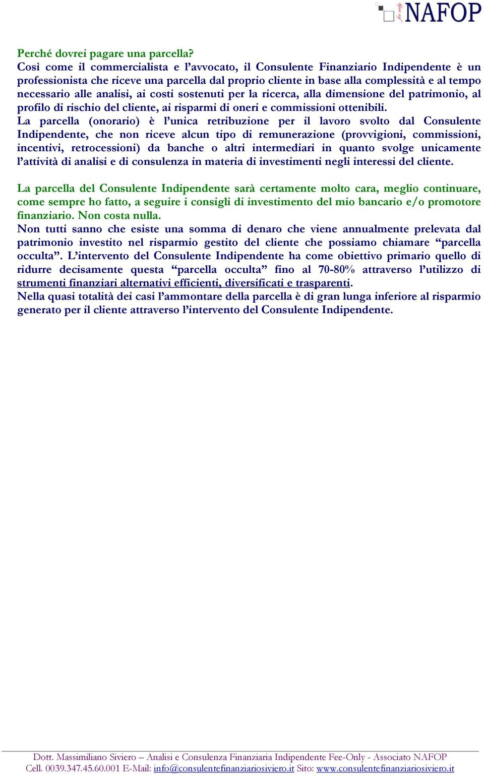 analisi, ai costi sostenuti per la ricerca, alla dimensione del patrimonio, al profilo di rischio del cliente, ai risparmi di oneri e commissioni ottenibili.