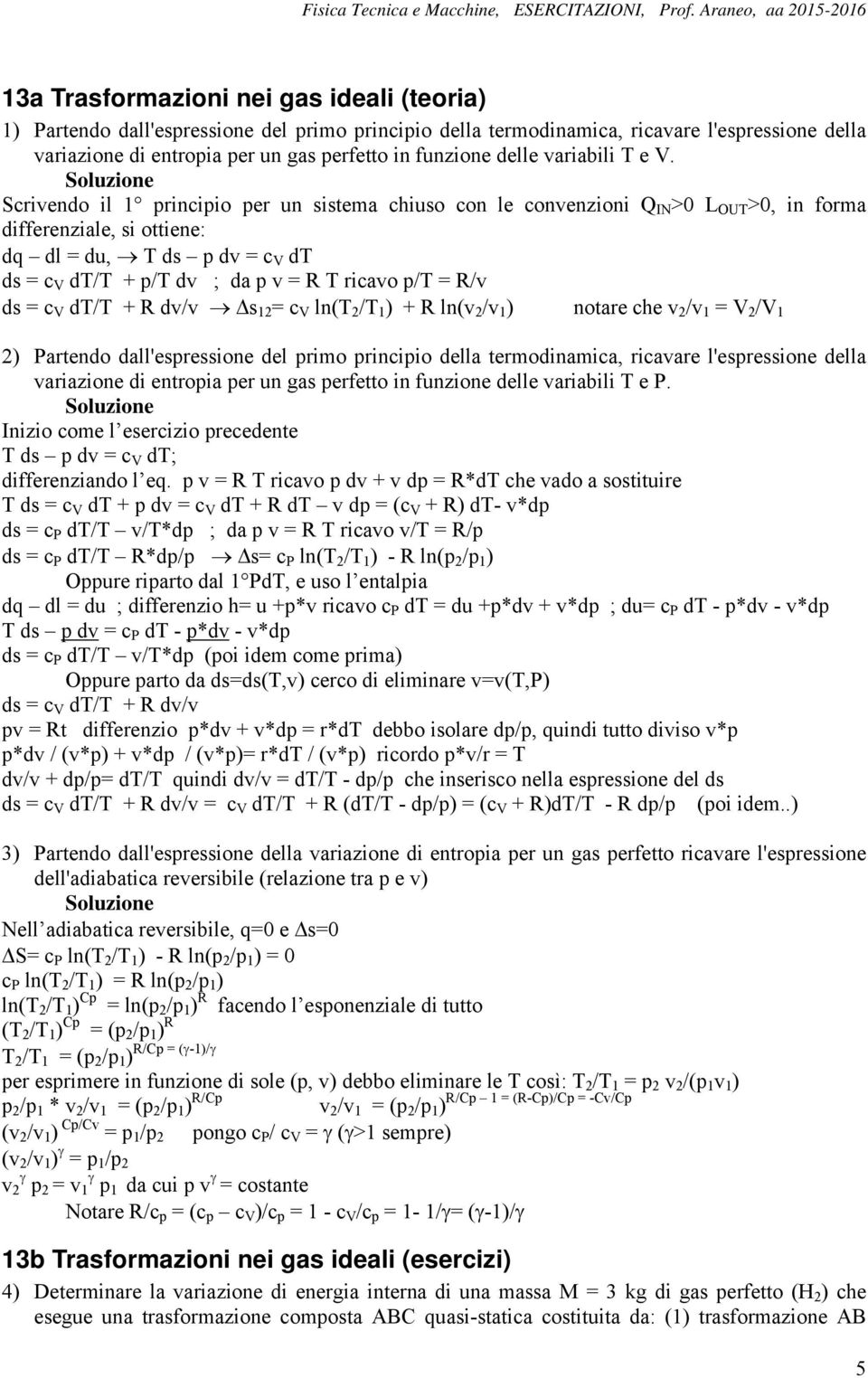 Scrivendo il 1 principio per un sistema chiuso con le convenzioni Q IN >0 L OUT >0, in forma differenziale, si ottiene: dq dl = du, T ds p dv = c V dt ds = c V dt/t + p/t dv ; da p v = R T ricavo p/t