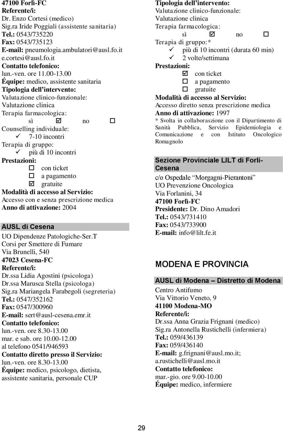 T Corsi per Smettere di Fumare Via Brunelli, 540 47023 Cesena-FC Dr.ssa Lidia Agostini (psicologa) Dr.ssa Marusca Stella (psicologa) Sig.ra Mariangela Farabegoli (segreteria) Tel.