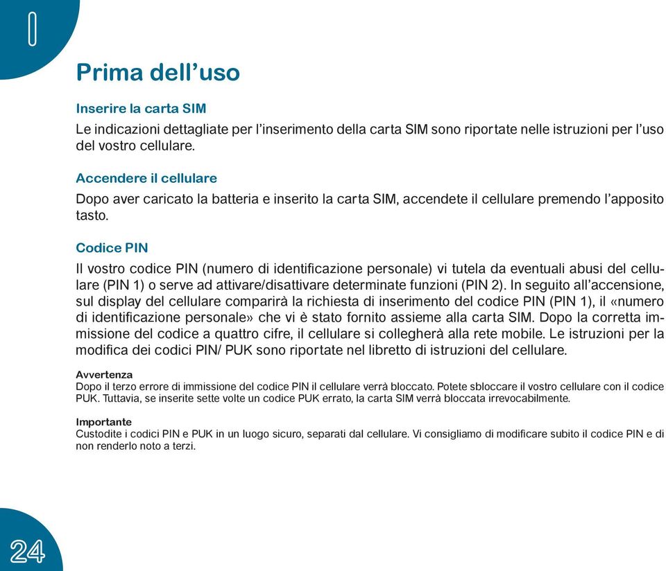 Codice PIN Il vostro codice PIN (numero di identificazione personale) vi tutela da eventuali abusi del cellulare (PIN 1) o serve ad attivare/disattivare determinate funzioni (PIN 2).