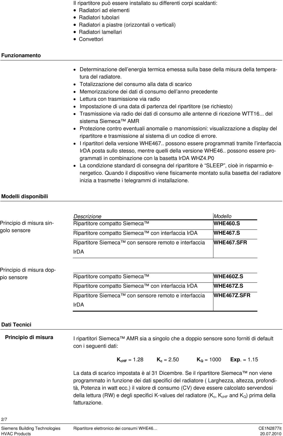 Totalizzazione del consumo alla data di scarico emorizzazione dei dati di consumo dell anno precedente Lettura con trasmissione via radio Impostazione di una data di partenza del ripartitore (se