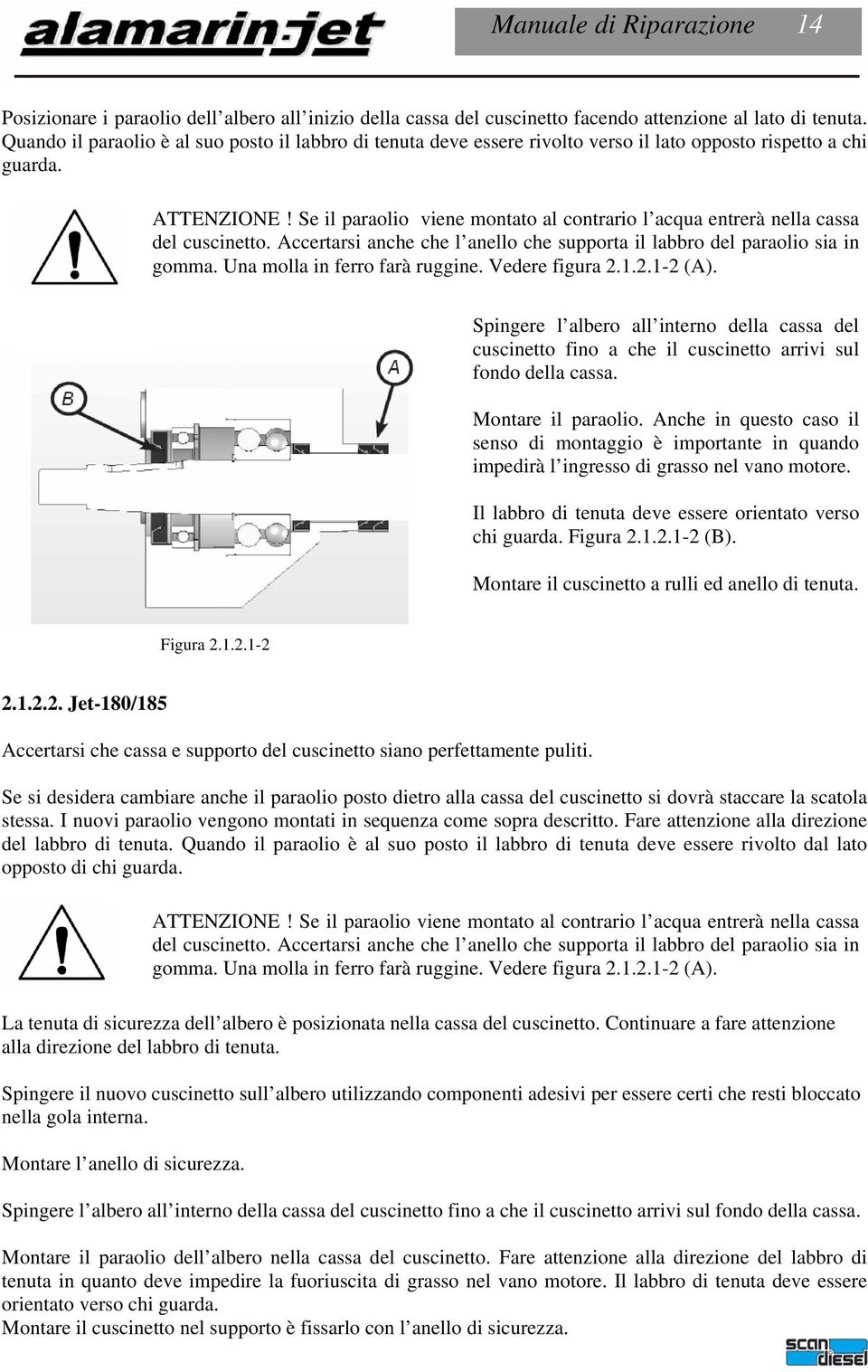 Se il paraolio viene montato al contrario l acqua entrerà nella cassa del cuscinetto. Accertarsi anche che l anello che supporta il labbro del paraolio sia in gomma. Una molla in ferro farà ruggine.