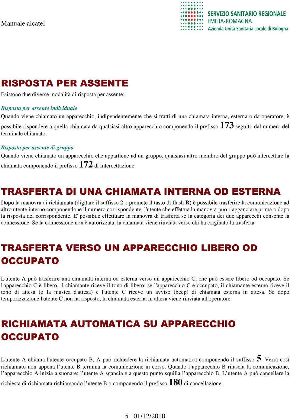 Risposta per assente di gruppo Quando viene chiamato un apparecchio che appartiene ad un gruppo, qualsiasi altro membro del gruppo può intercettare la chiamata componendo il prefisso 172 di