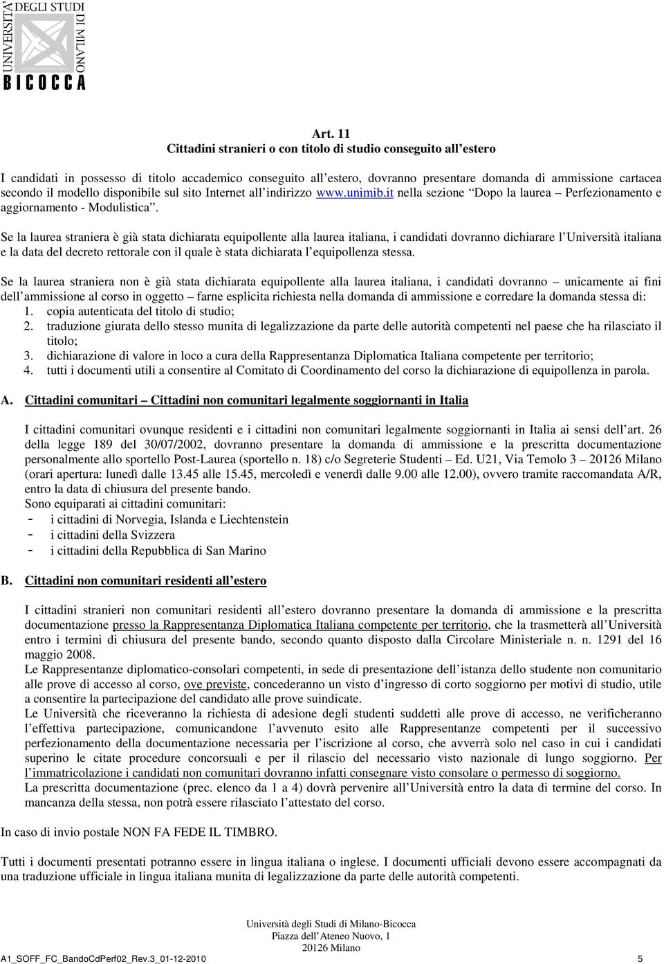 Se la laurea straniera è già stata dichiarata equipollente alla laurea italiana, i candidati dovranno dichiarare l Università italiana e la data del decreto rettorale con il quale è stata dichiarata