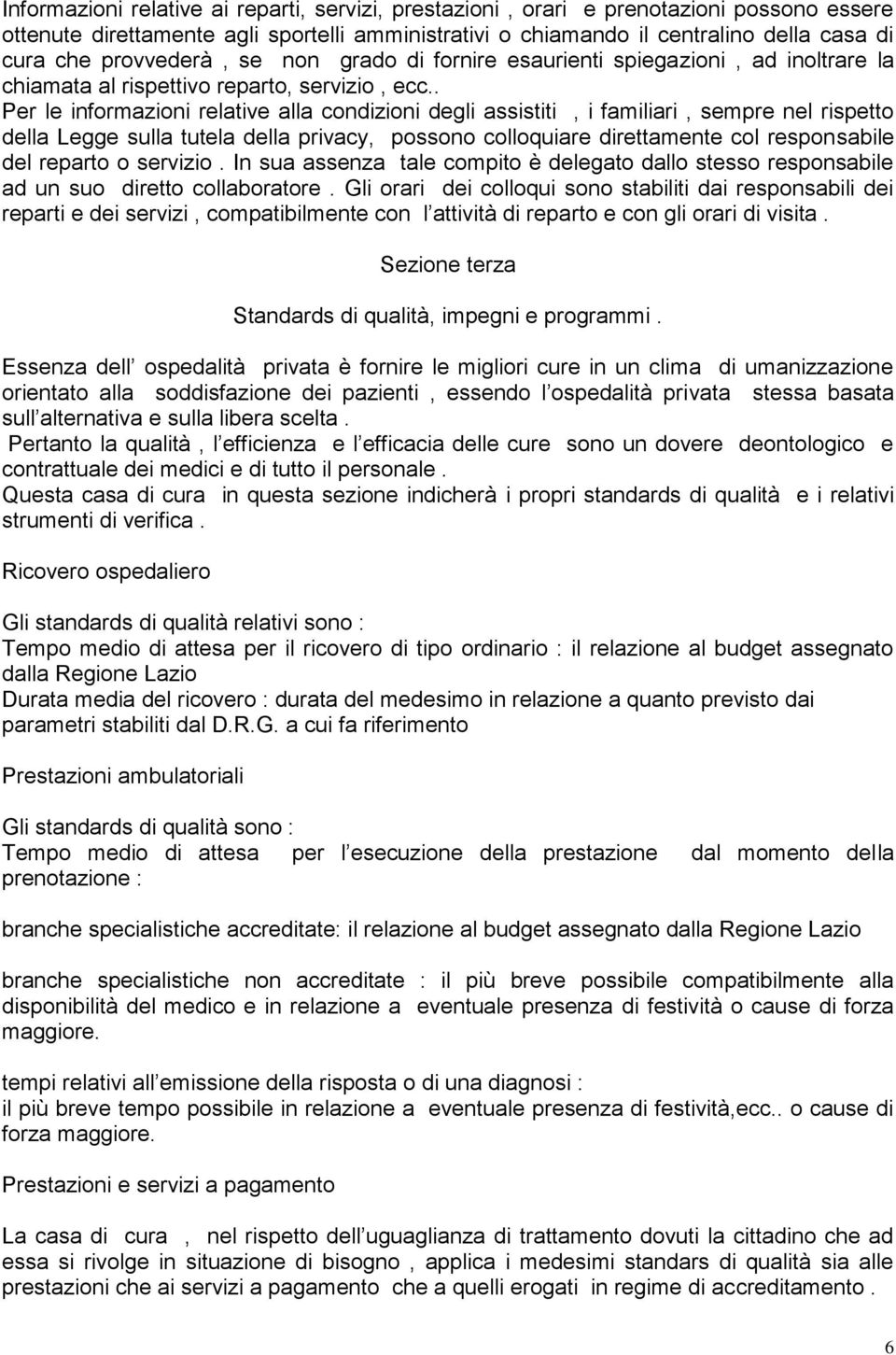 . Per le informazioni relative alla condizioni degli assistiti, i familiari, sempre nel rispetto della Legge sulla tutela della privacy, possono colloquiare direttamente col responsabile del reparto