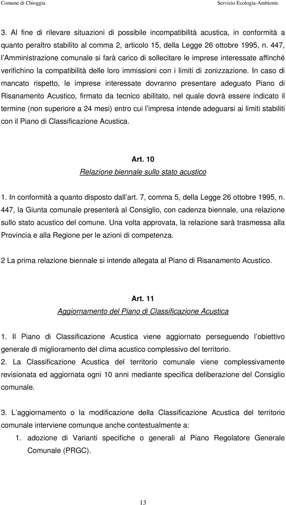 In caso di mancato rispetto, le imprese interessate dovranno presentare adeguato Piano di Risanamento Acustico, firmato da tecnico abilitato, nel quale dovrà essere indicato il termine (non superiore