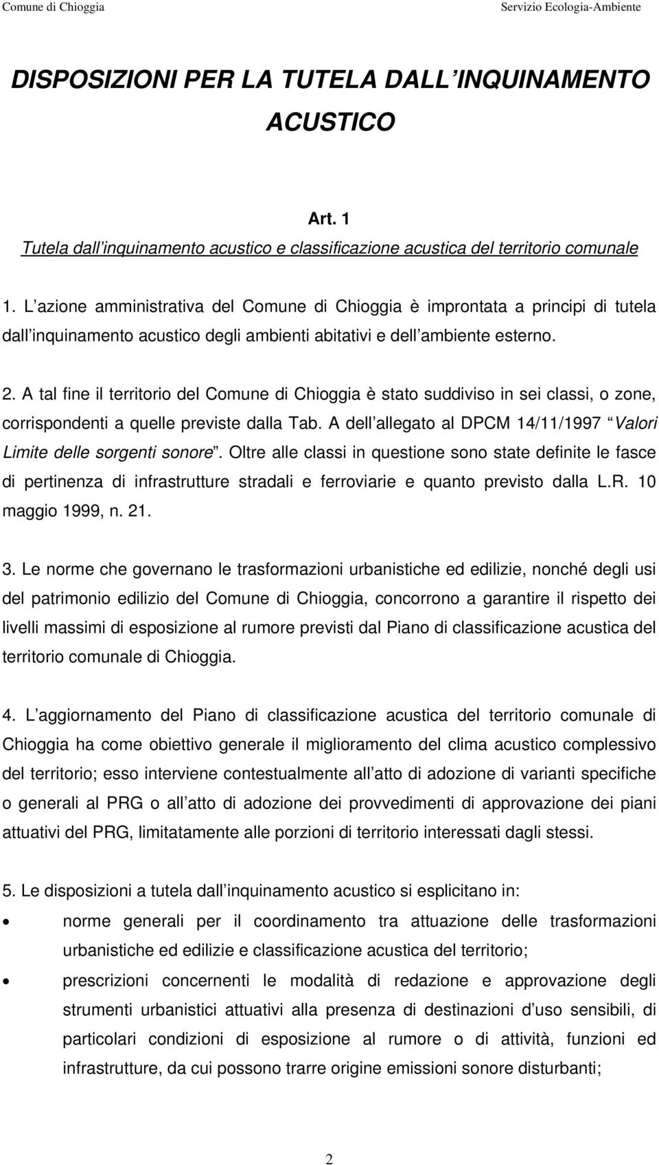 A tal fine il territorio del Comune di Chioggia è stato suddiviso in sei classi, o zone, corrispondenti a quelle previste dalla Tab.