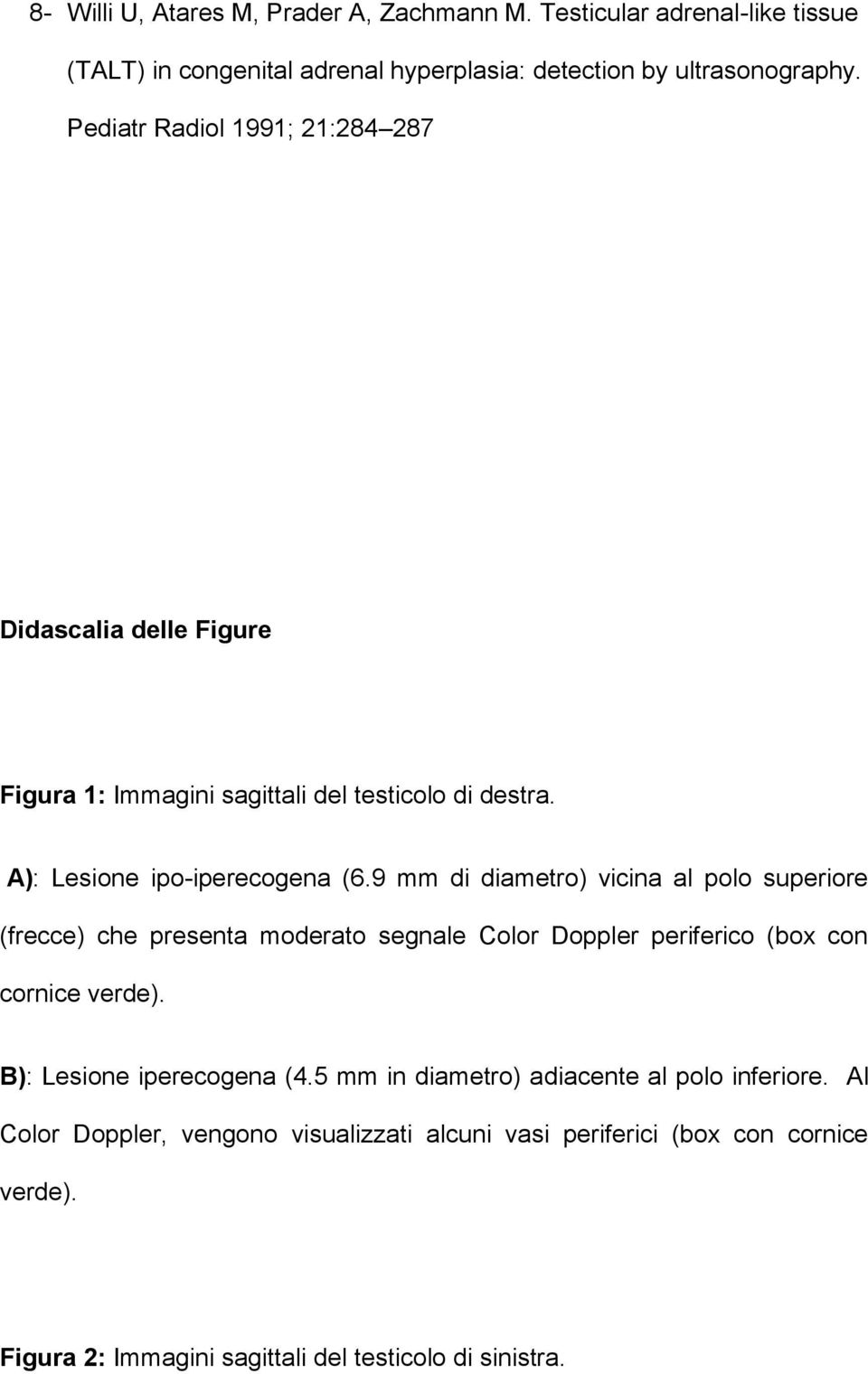 9 mm di diametro) vicina al polo superiore (frecce) che presenta moderato segnale Color Doppler periferico (box con cornice verde). B): Lesione iperecogena (4.