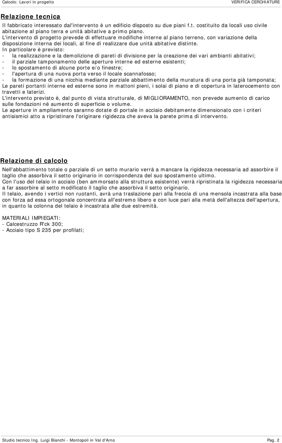 In particolare è previsto: - la realizzazione e la demolizione di pareti di divisione per la creazione dei vari ambianti abitativi; - il parziale tamponamento delle aperture interne ed esterne