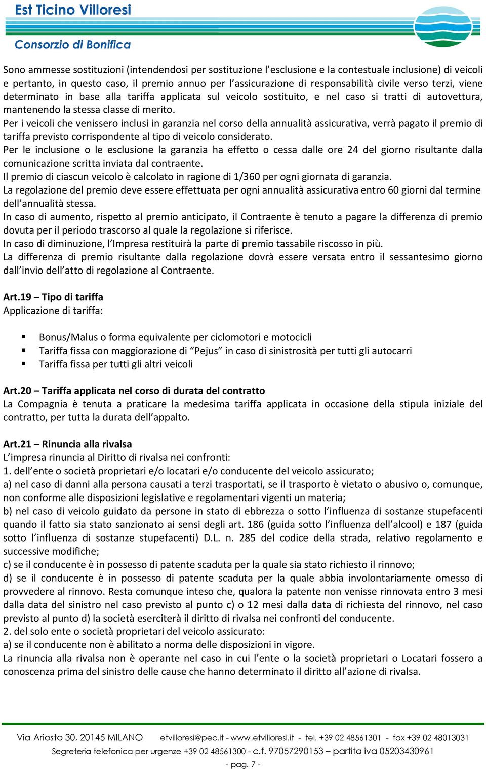 Per i veicoli che venissero inclusi in garanzia nel corso della annualità assicurativa, verrà pagato il premio di tariffa previsto corrispondente al tipo di veicolo considerato.