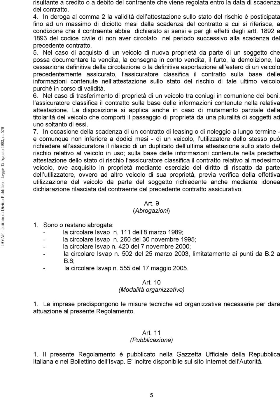 contraente abbia dichiarato ai sensi e per gli effetti degli artt. 1892 e 1893 del codice civile di non aver circolato nel periodo successivo alla scadenza del precedente contratto. 5.