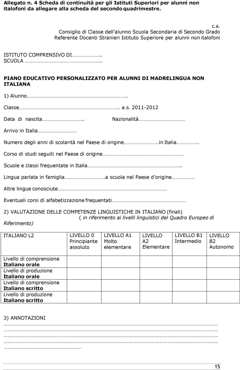 . Nazionalità Arrivo in Italia Numero degli anni di scolarità nel Paese di origine in Italia.. Corso di studi seguiti nel Paese di origine Scuole e classi frequentate in Italia.