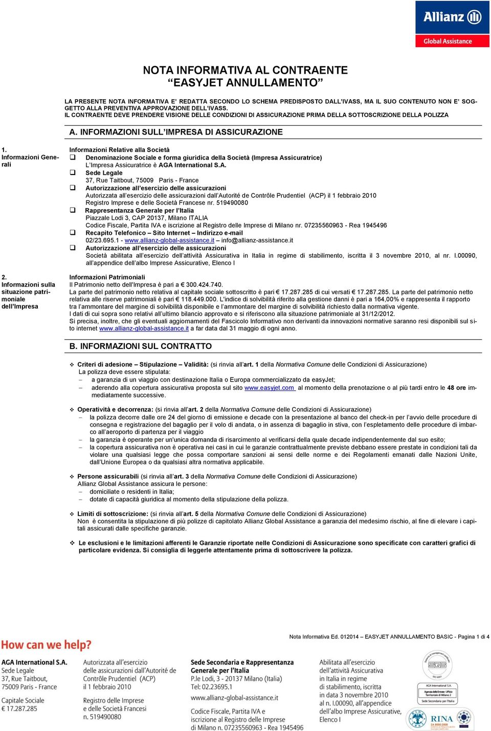 Informazioni sulla situazione patrimoniale dell Impresa Informazioni Relative alla Società Denominazione Sociale e forma giuridica della Società (Impresa Assicuratrice) L Impresa Assicuratrice è AGA