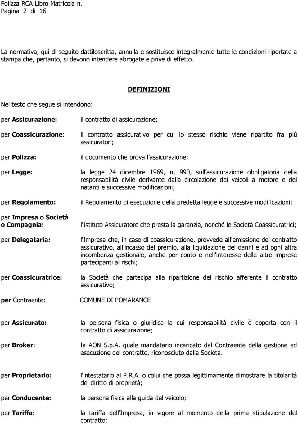 per Contraente: il contratto di assicurazione; il contratto assicurativo per cui lo stesso rischio viene ripartito fra più assicuratori; il documento che prova l assicurazione; la legge 24 dicembre