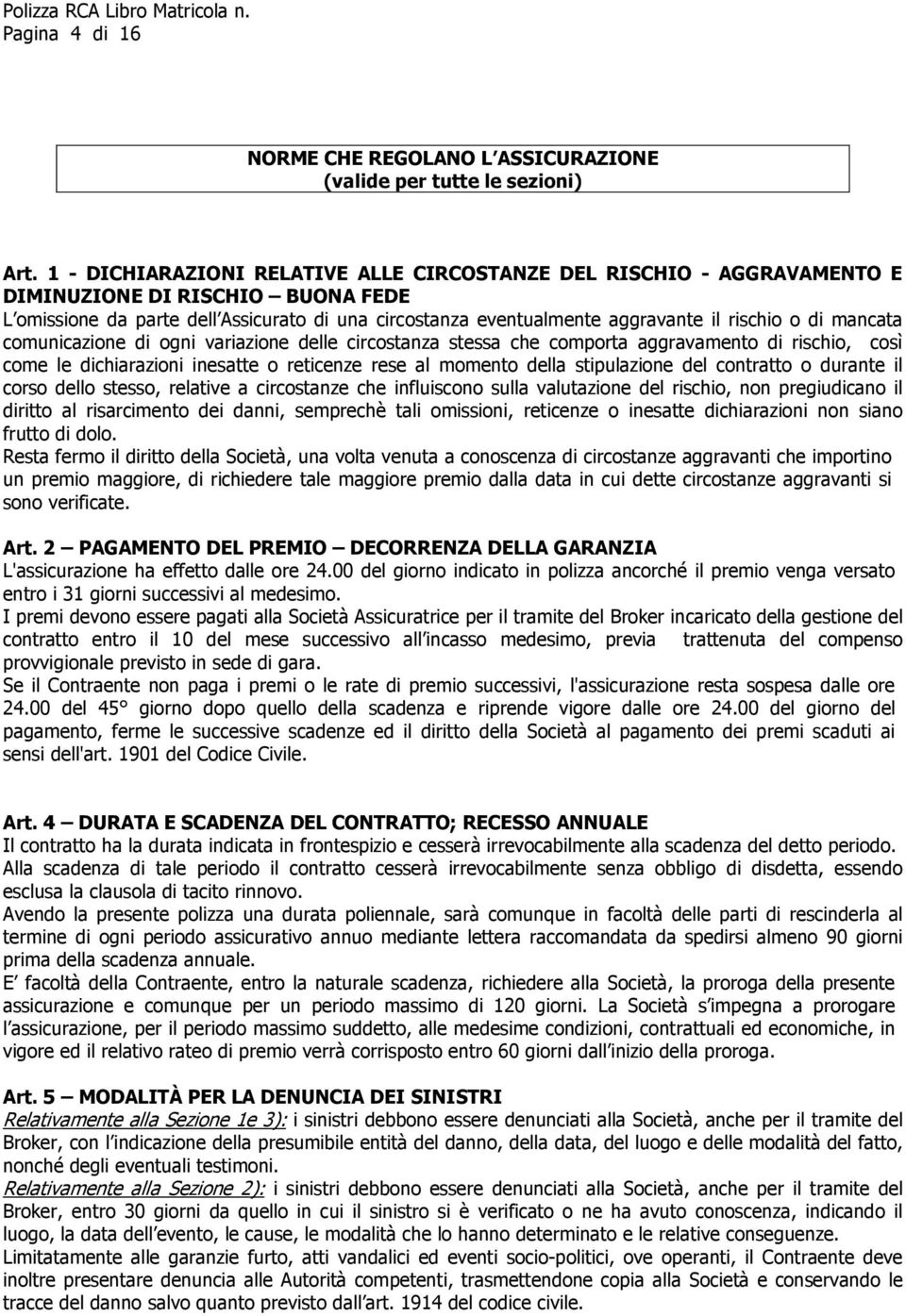 o di mancata comunicazione di ogni variazione delle circostanza stessa che comporta aggravamento di rischio, così come le dichiarazioni inesatte o reticenze rese al momento della stipulazione del