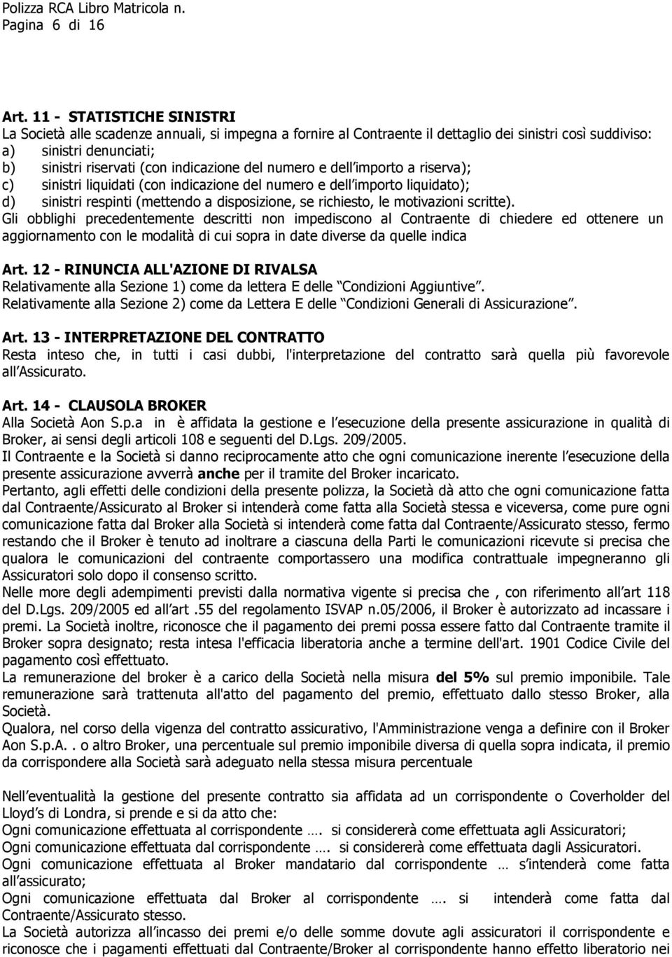 del numero e dell importo a riserva); c) sinistri liquidati (con indicazione del numero e dell importo liquidato); d) sinistri respinti (mettendo a disposizione, se richiesto, le motivazioni scritte).